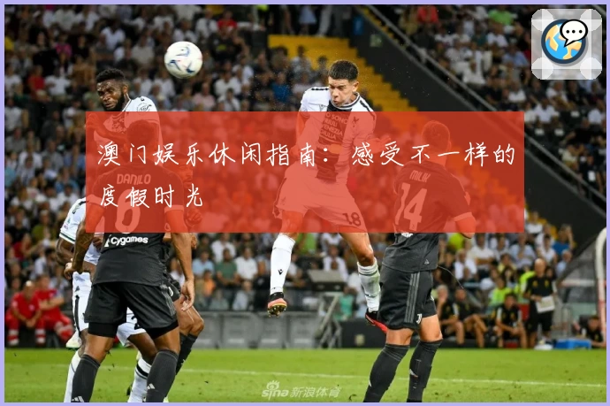 澳门娱乐休闲指南：感受不一样的度假时光