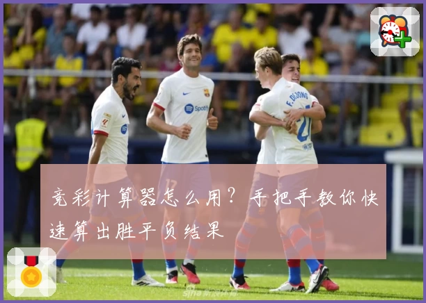 竞彩计算器怎么用？手把手教你快速算出胜平负结果