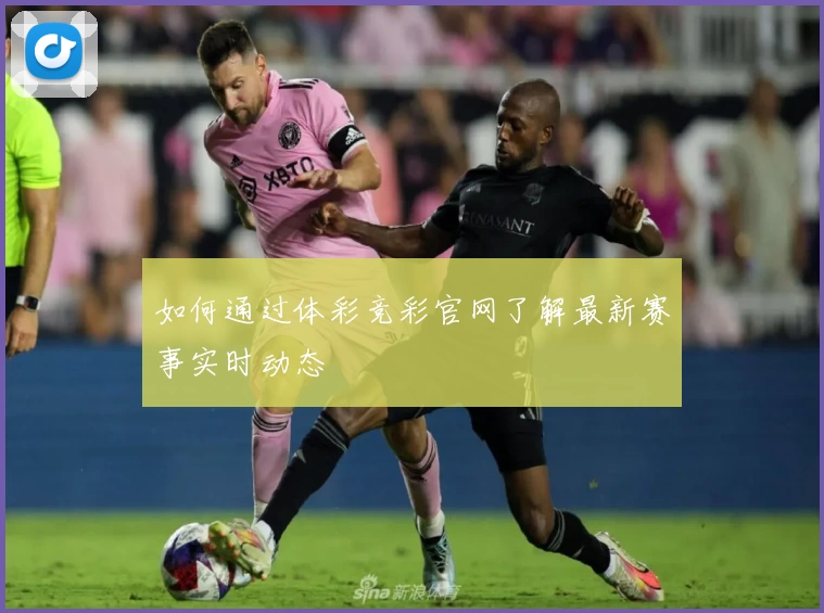 如何通过体彩竞彩官网了解最新赛事实时动态
