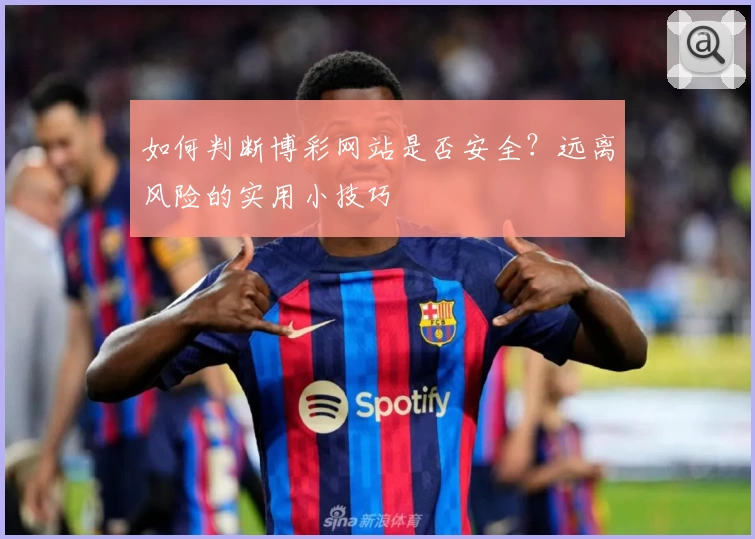 如何判断博彩网站是否安全？远离风险的实用小技巧