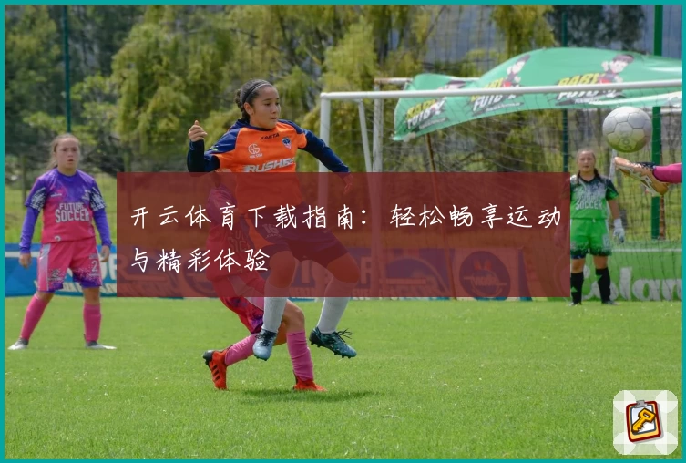 开云体育下载指南：轻松畅享运动与精彩体验