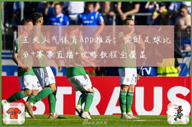 五大人气体育App推荐：实时足球比分+赛事直播+攻略教程全覆盖