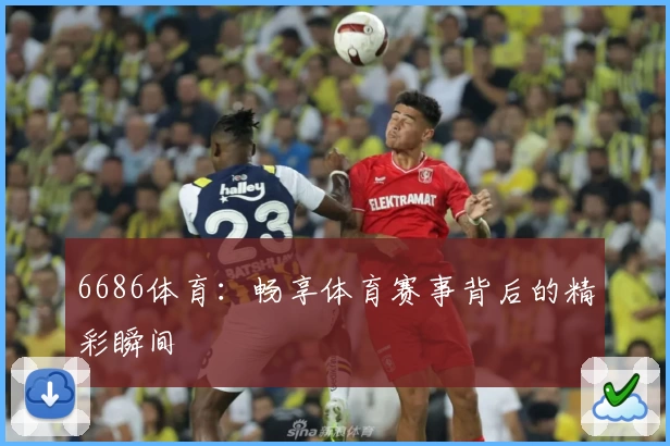6686体育：畅享体育赛事背后的精彩瞬间