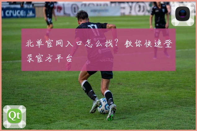 北单官网入口怎么找？教你快速登录官方平台