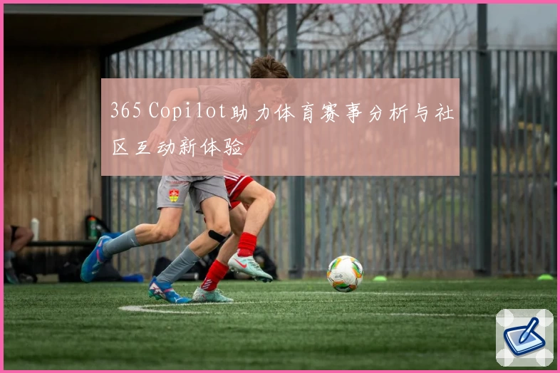 365 Copilot助力体育赛事分析与社区互动新体验