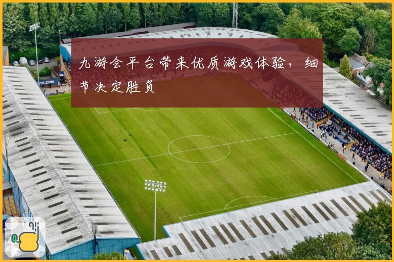 九游会平台带来优质游戏体验，细节决定胜负