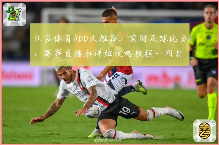 江苏体育App大推荐：实时足球比分、赛事直播和详细攻略教程一网打尽