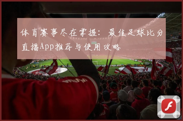 体育赛事尽在掌握：最佳足球比分直播App推荐与使用攻略