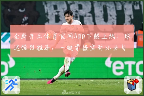全新开云体育官网App下载上线：球迷强烈推荐，一键掌握实时比分与赛事动态