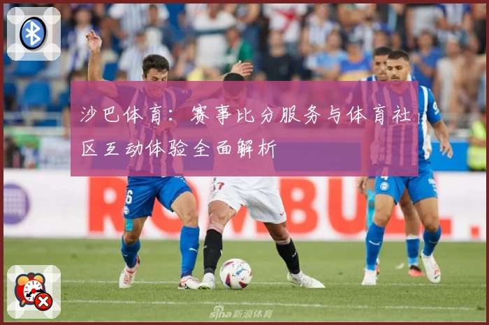 沙巴体育：赛事比分服务与体育社区互动体验全面解析