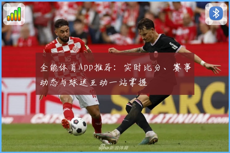 全能体育App推荐：实时比分、赛事动态与球迷互动一站掌握