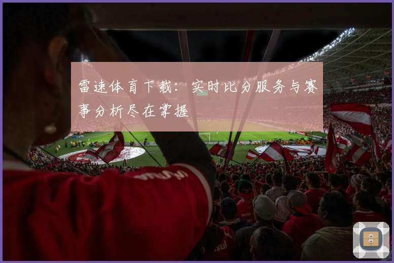 雷速体育下载：实时比分服务与赛事分析尽在掌握