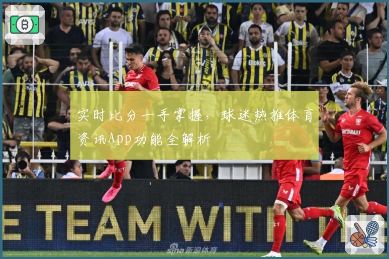 实时比分一手掌握，球迷热推体育资讯App功能全解析