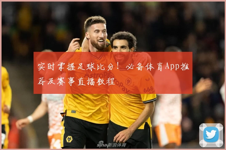 实时掌握足球比分！必备体育App推荐及赛事直播教程