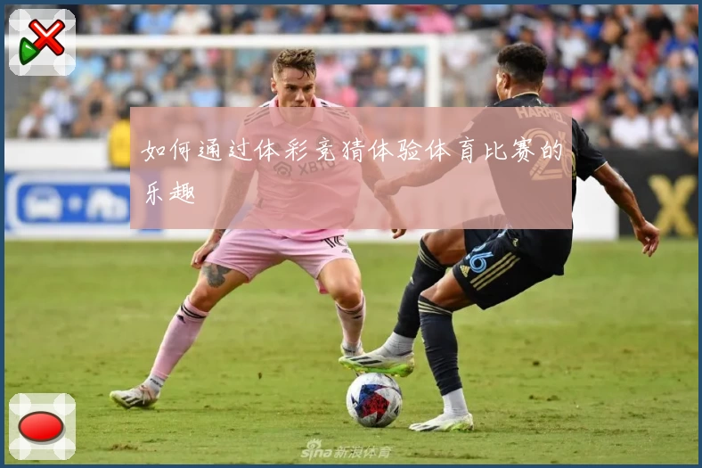 如何通过体彩竞猜体验体育比赛的乐趣