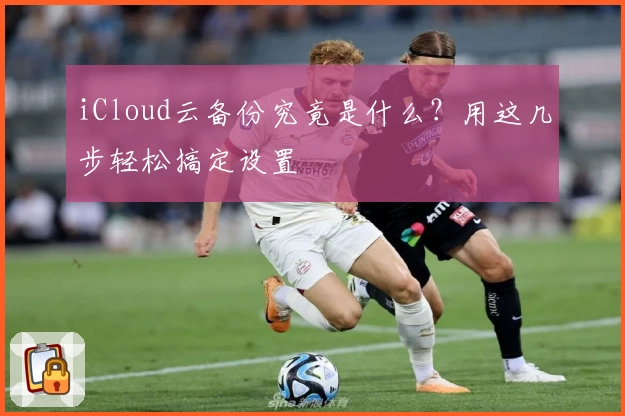 iCloud云备份究竟是什么？用这几步轻松搞定设置