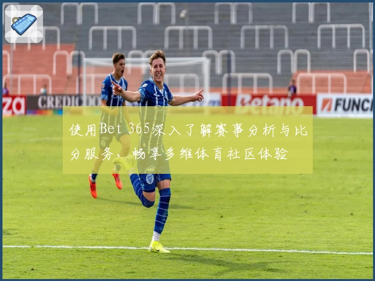 使用Bet 365深入了解赛事分析与比分服务，畅享多维体育社区体验