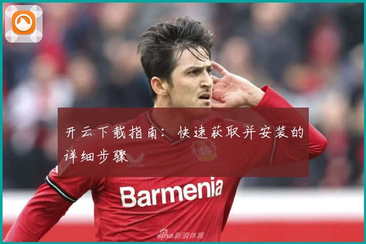 开云下载指南：快速获取并安装的详细步骤