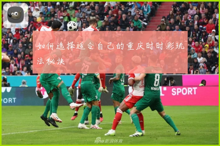 如何选择适合自己的重庆时时彩玩法秘诀