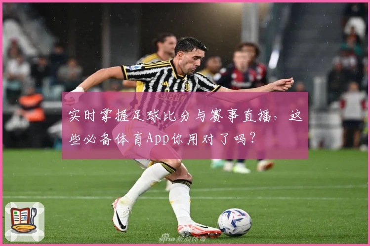 实时掌握足球比分与赛事直播，这些必备体育App你用对了吗？