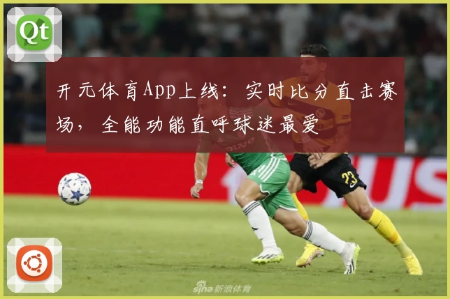 开元体育App上线：实时比分直击赛场，全能功能直呼球迷最爱