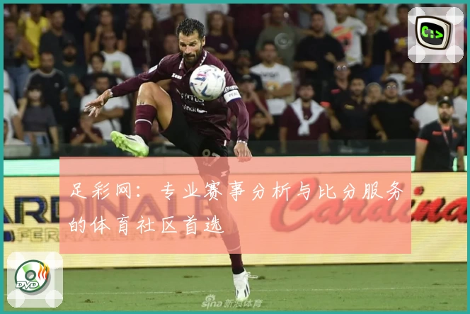 足彩网：专业赛事分析与比分服务的体育社区首选